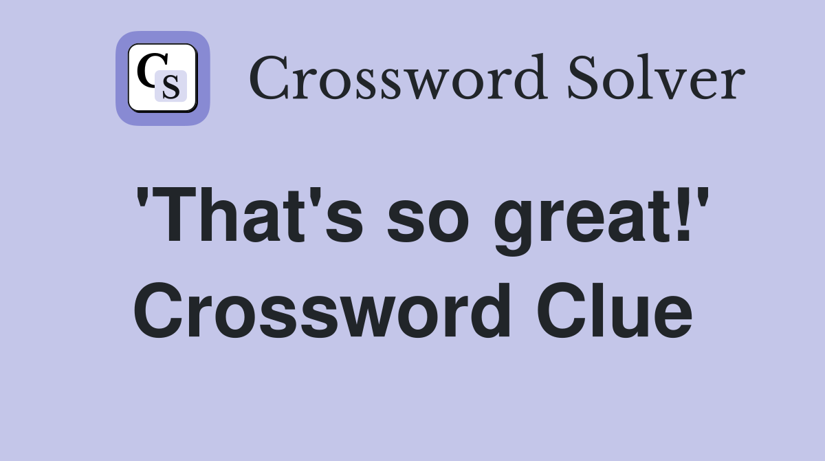 'That's so great!' Crossword Clue