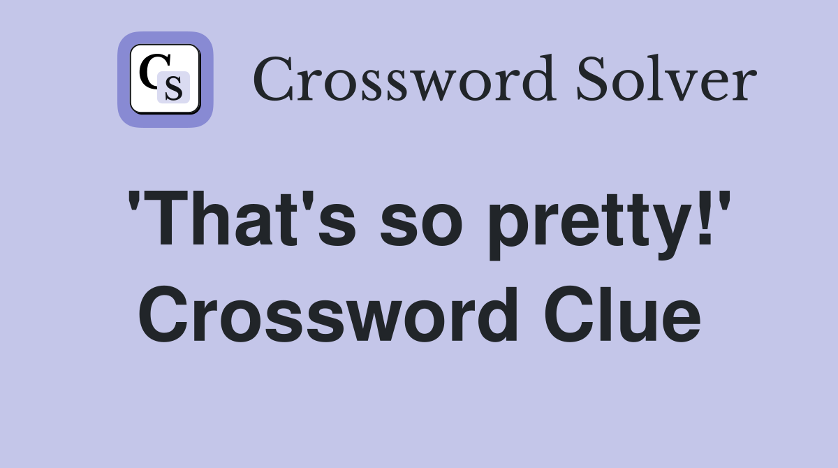 'That's so pretty!' Crossword Clue