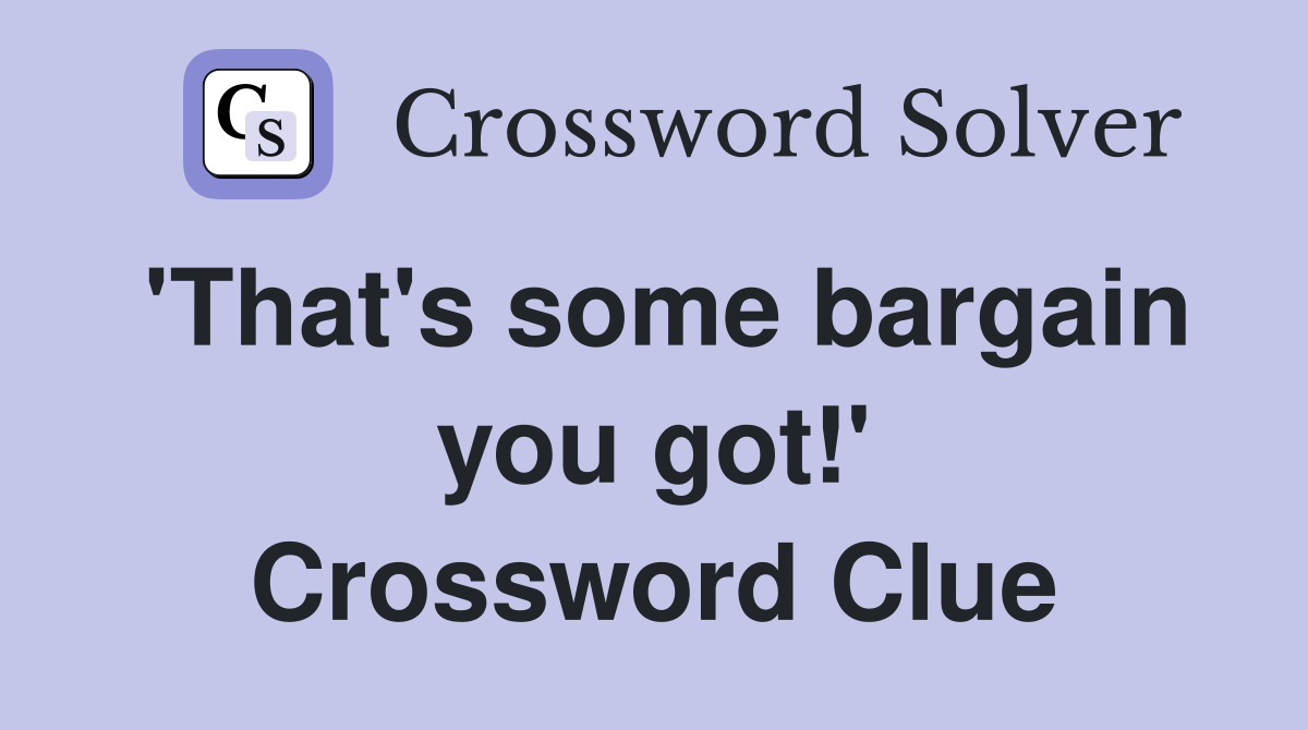'That's some bargain you got!' Crossword Clue