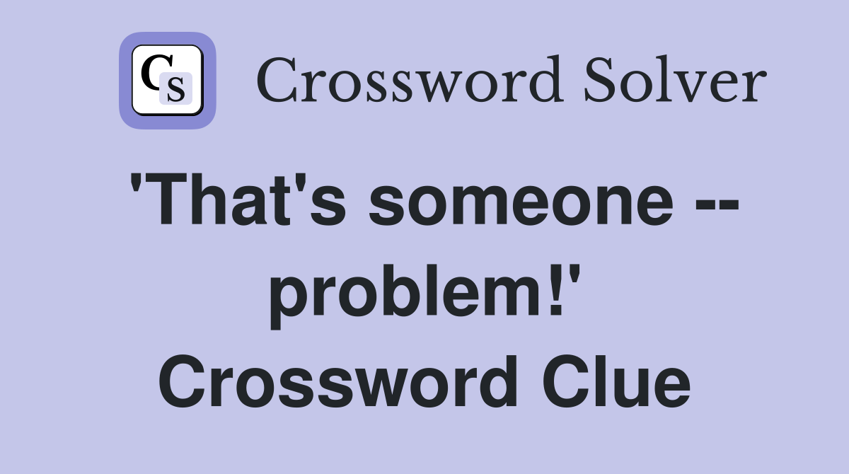 'That's someone -- problem!' Crossword Clue