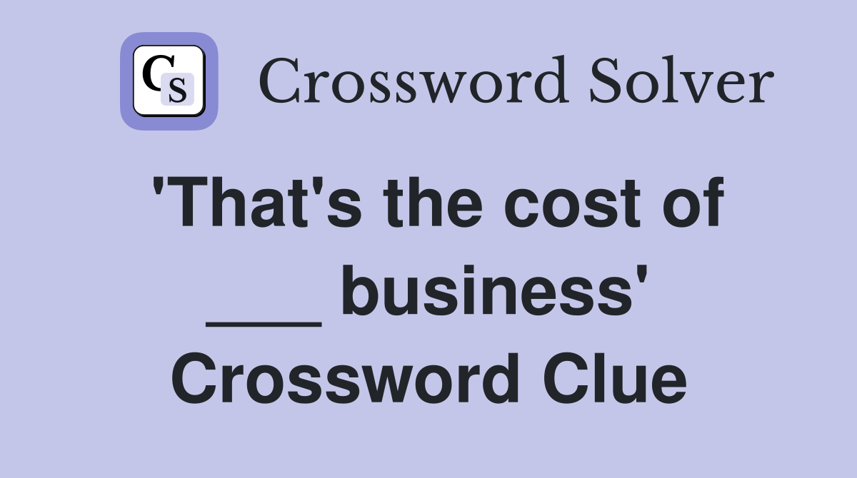 'That's the cost of ___ business' Crossword Clue