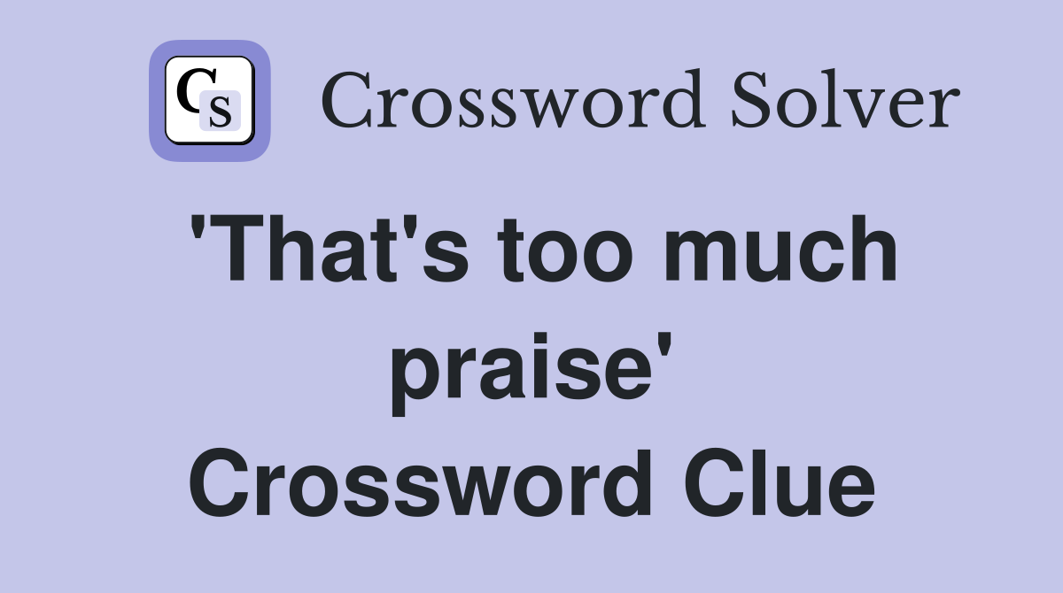 'That's too much praise' Crossword Clue