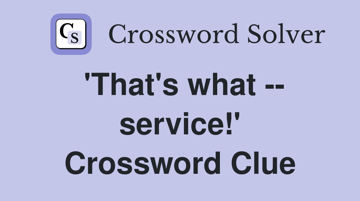 'That's what -- service!' Crossword Clue