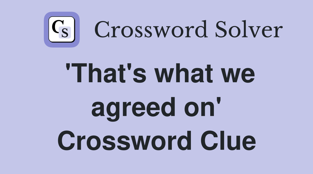 'That's what we agreed on' Crossword Clue