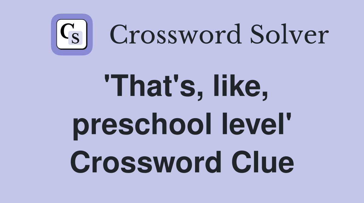 'That's, like, preschool level' Crossword Clue