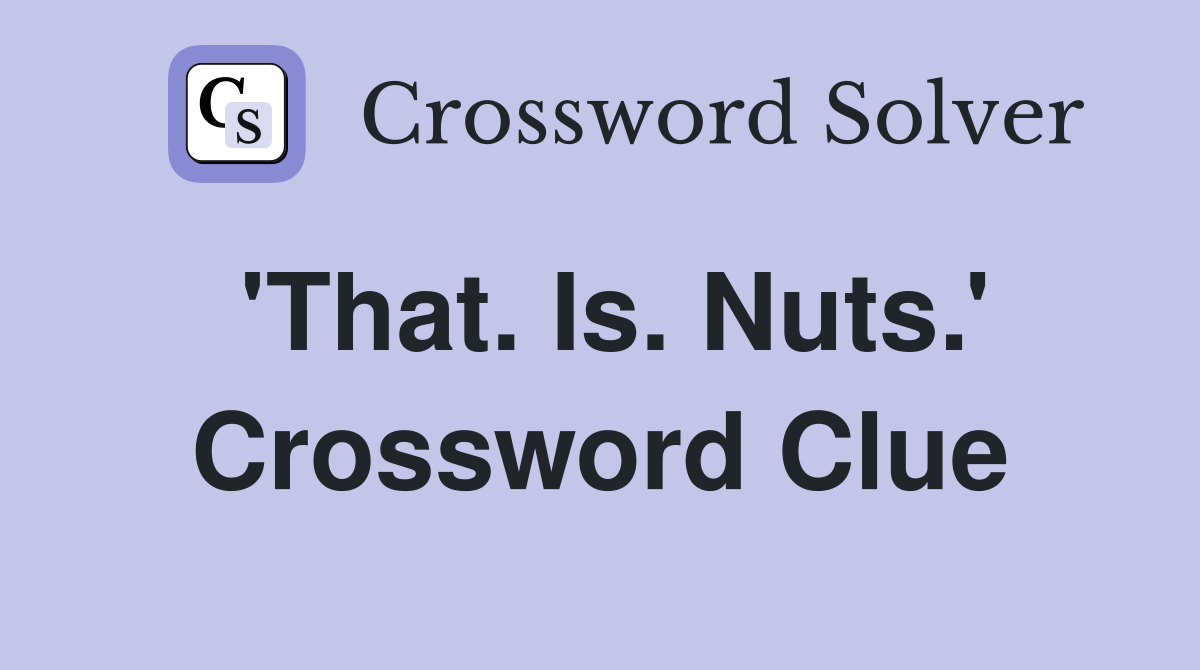 'That. Is. Nuts.' Crossword Clue