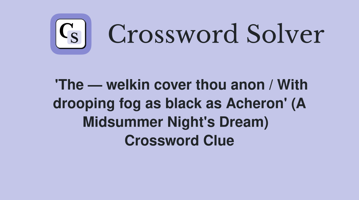 'The — welkin cover thou anon / With drooping fog as black as Acheron' (A Midsummer Night's Dream)   Crossword Clue