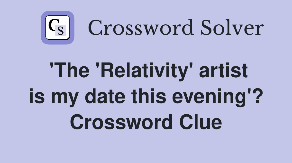 'The 'Relativity' artist is my date this evening'? Crossword Clue