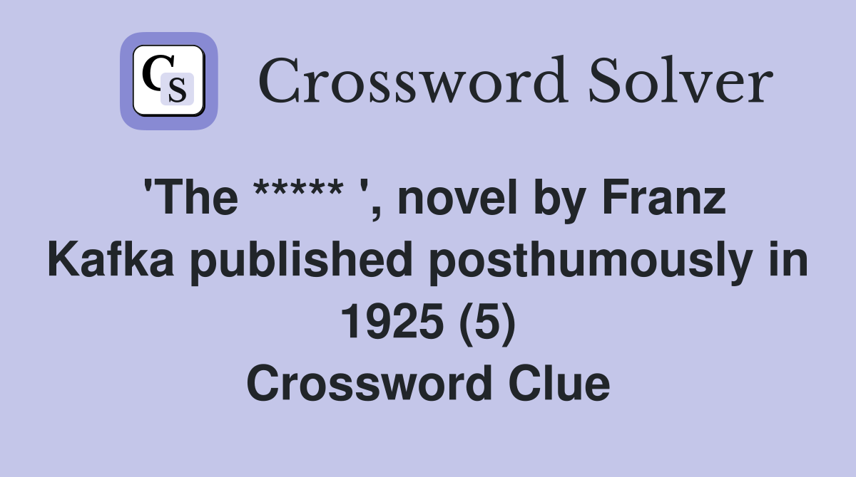 'The ***** ', novel by Franz Kafka published posthumously in 1925 (5) Crossword Clue