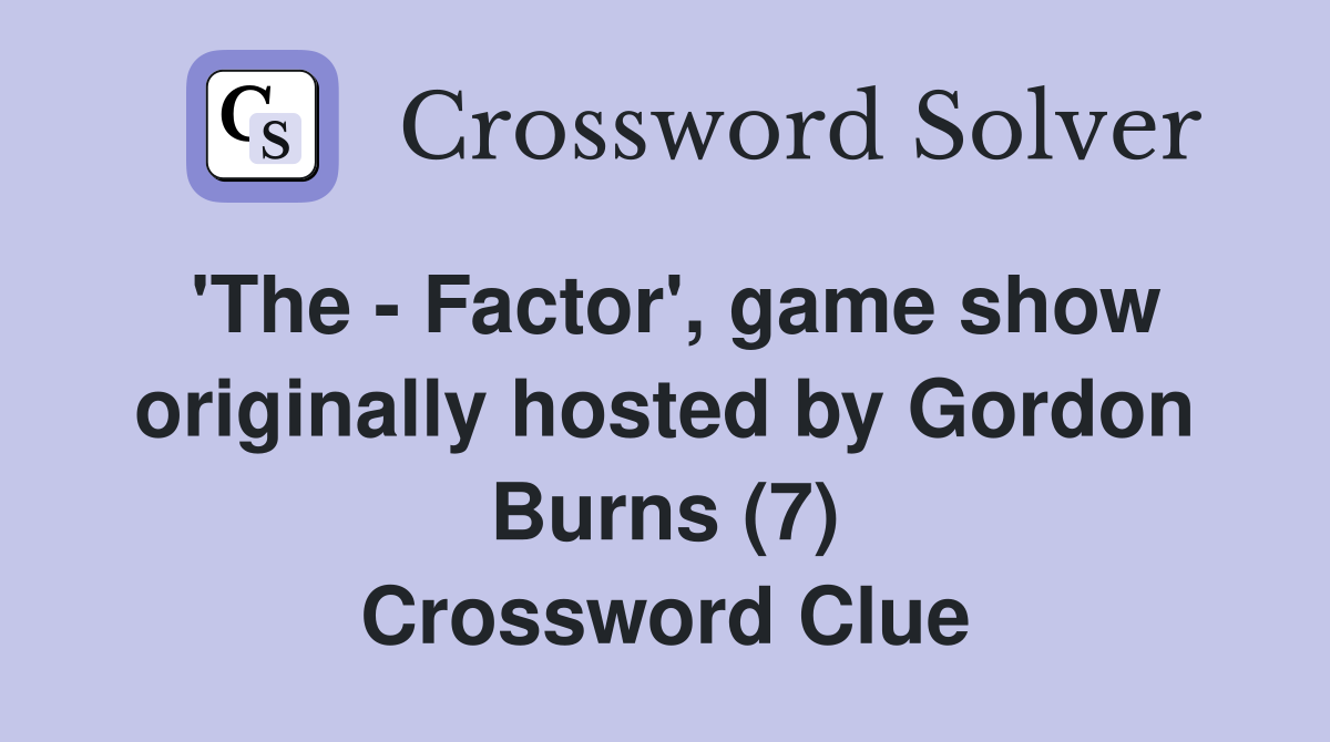 'The - Factor', game show originally hosted by Gordon Burns (7) Crossword Clue