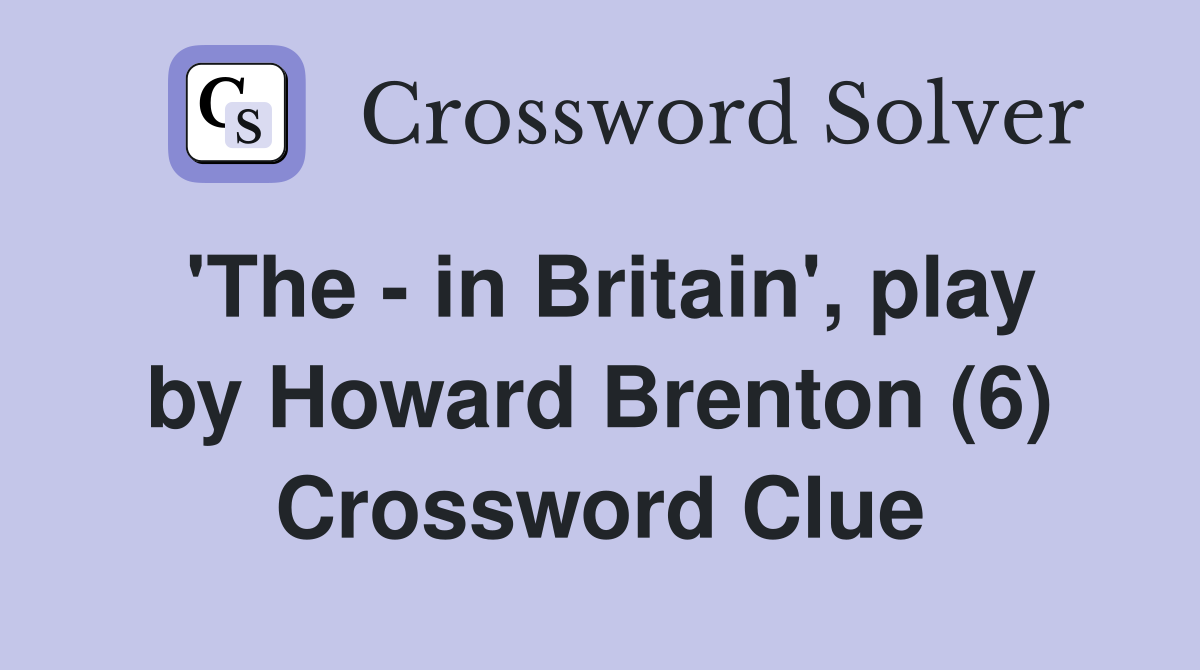 'The - in Britain', play by Howard Brenton (6) Crossword Clue