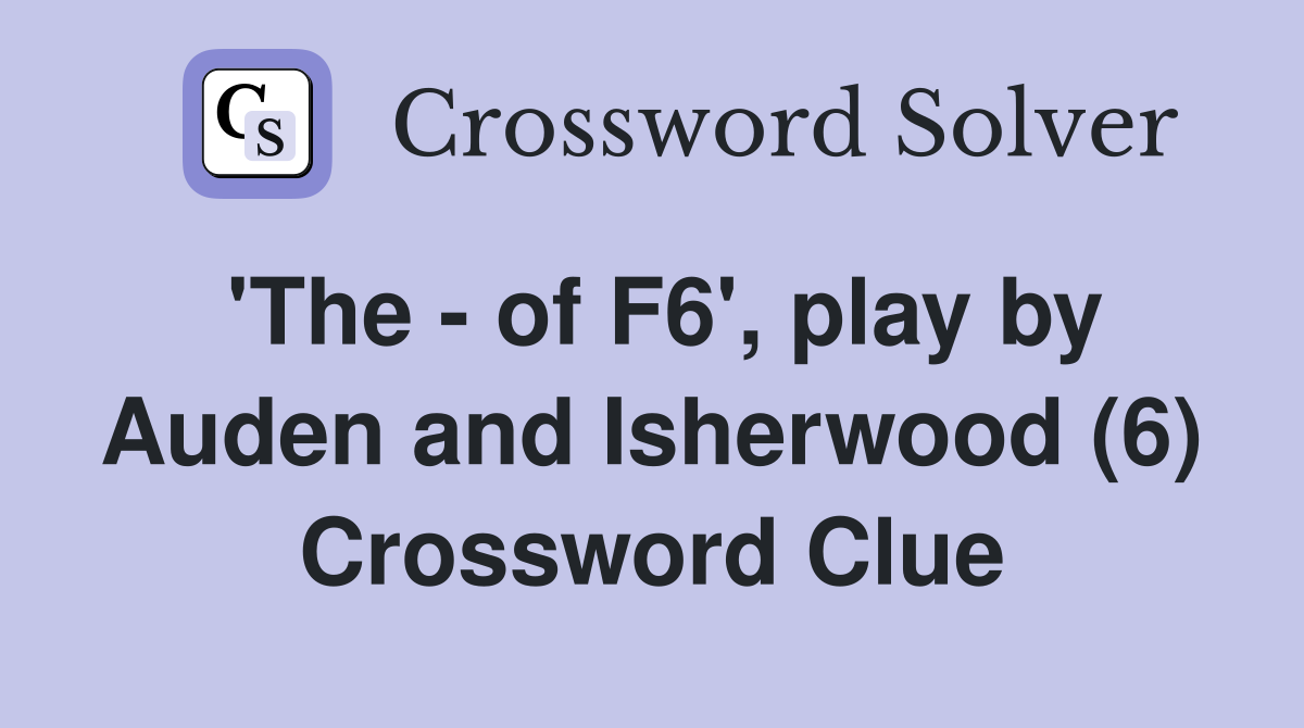 'The - of F6', play by Auden and Isherwood (6) Crossword Clue