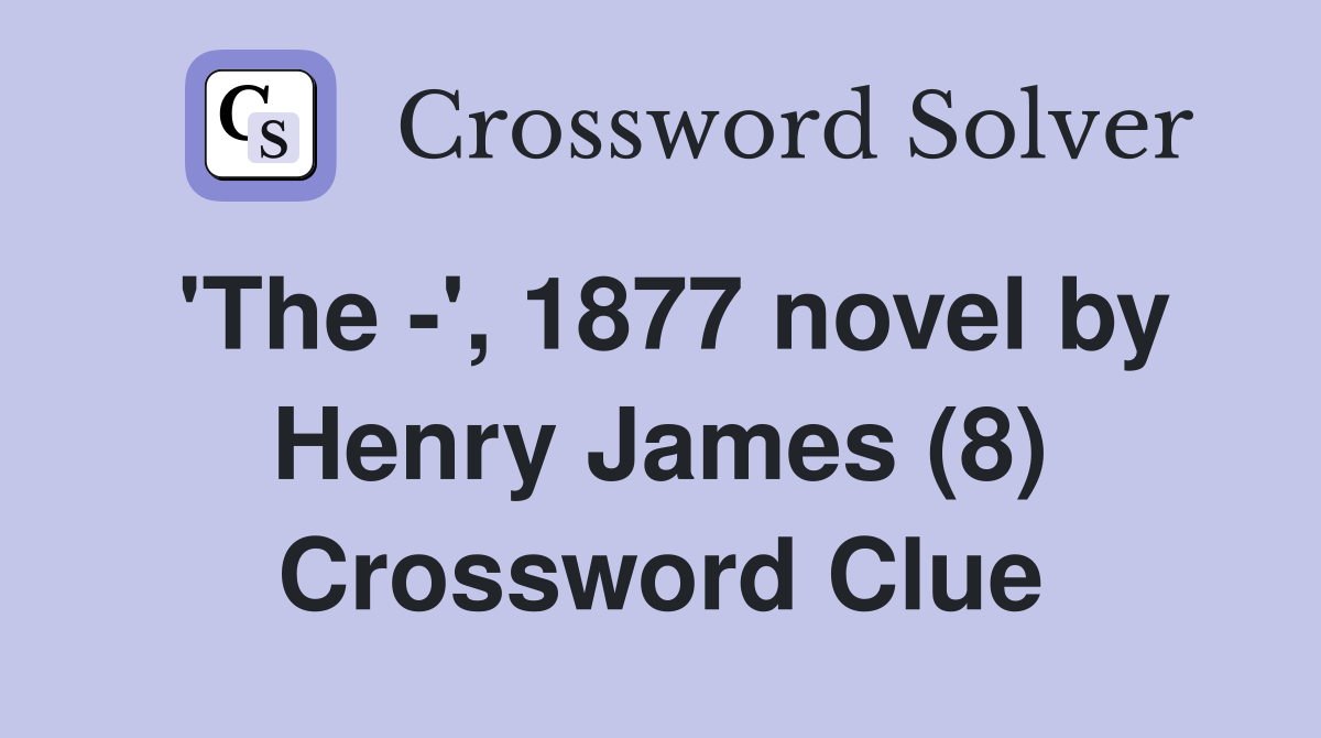'The -', 1877 novel by Henry James (8) Crossword Clue