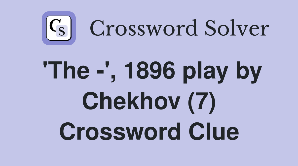'The -', 1896 play by Chekhov (7) Crossword Clue