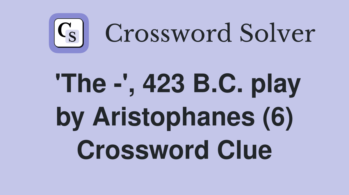'The -', 423 B.C. play by Aristophanes (6) Crossword Clue
