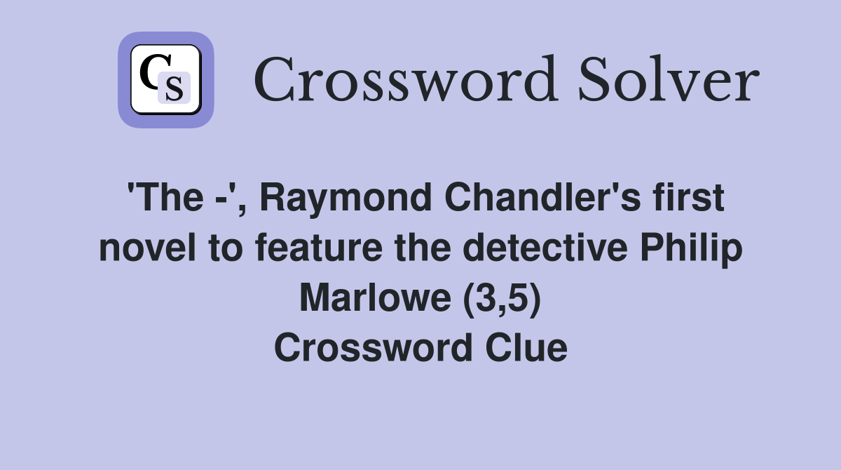 'The -', Raymond Chandler's first novel to feature the detective Philip Marlowe (3,5) Crossword Clue