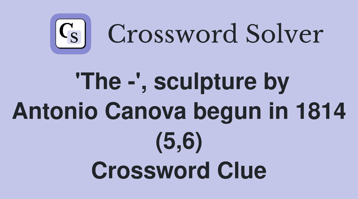 'The -', sculpture by Antonio Canova begun in 1814 (5,6) Crossword Clue