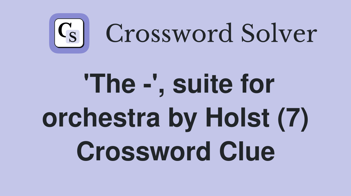 'The -', suite for orchestra by Holst (7) Crossword Clue