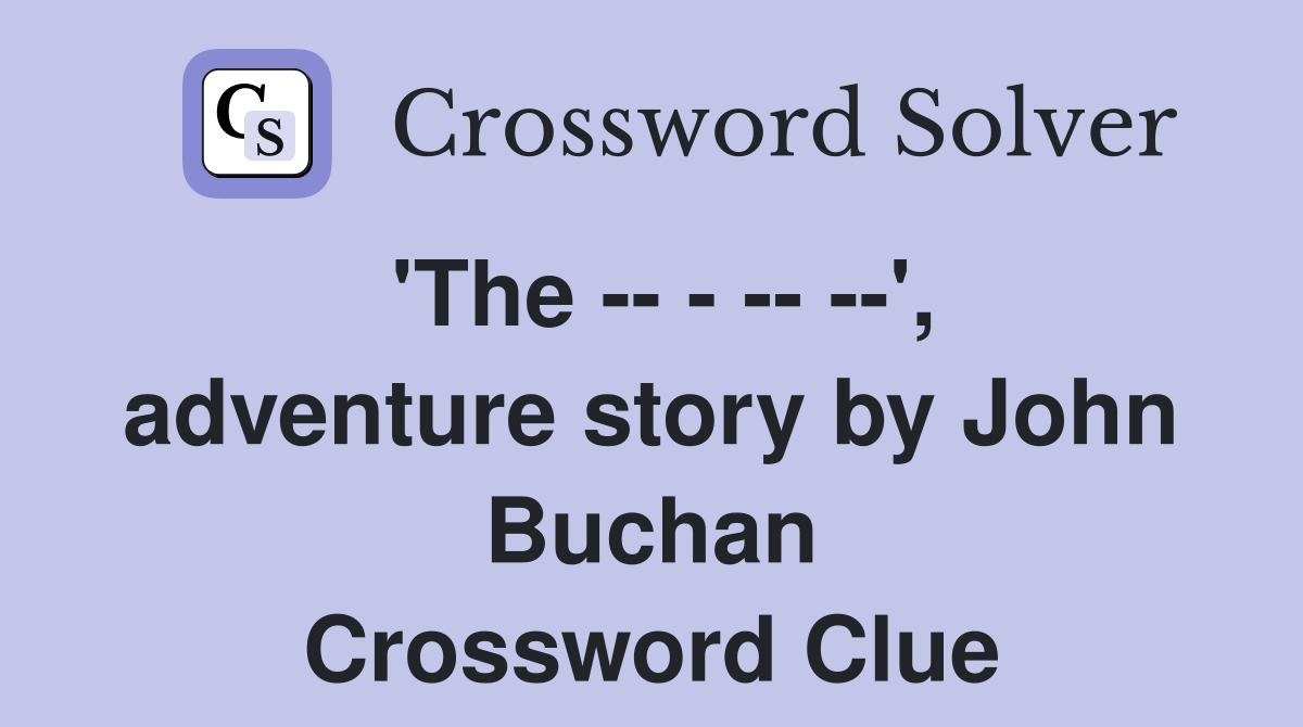 'The -- - -- --', adventure story by John Buchan Crossword Clue
