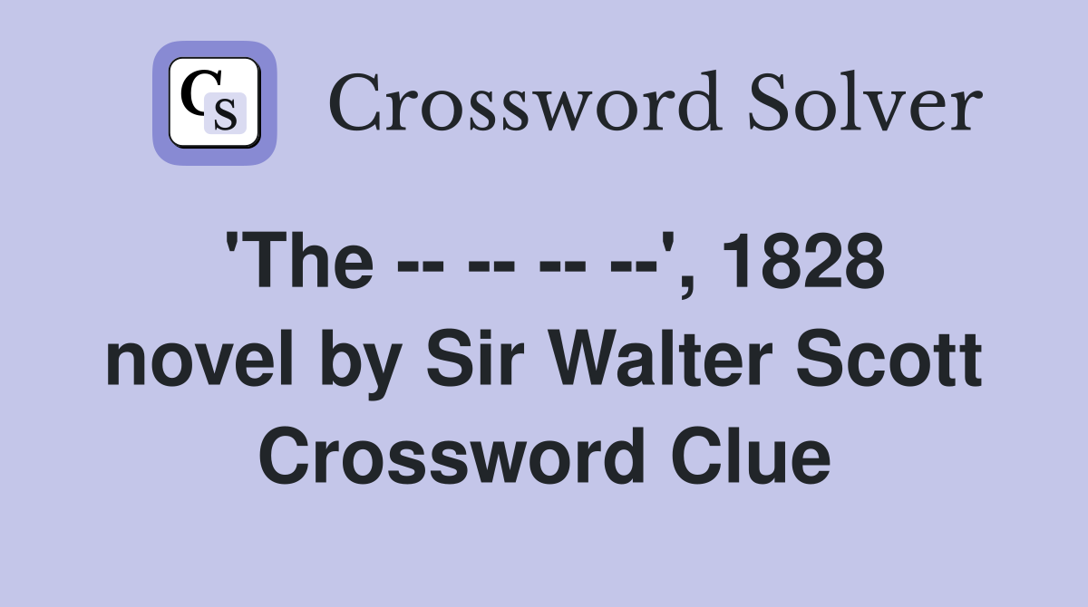 'The -- -- -- --', 1828 novel by Sir Walter Scott Crossword Clue