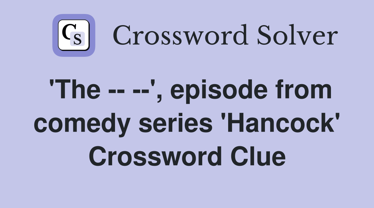 'The -- --', episode from comedy series 'Hancock' Crossword Clue