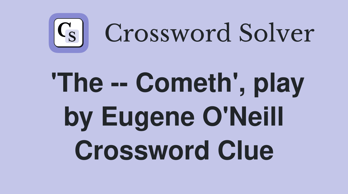 'The -- Cometh', play by Eugene O'Neill Crossword Clue