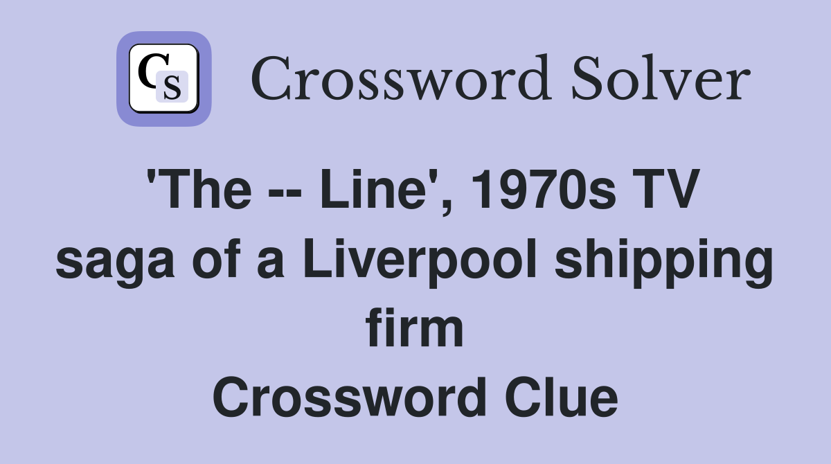 'The -- Line', 1970s TV saga of a Liverpool shipping firm Crossword Clue