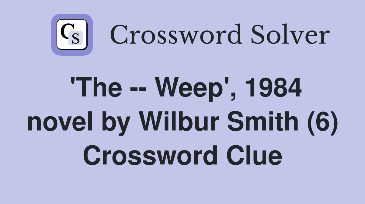 'The -- Weep', 1984 novel by Wilbur Smith (6) Crossword Clue