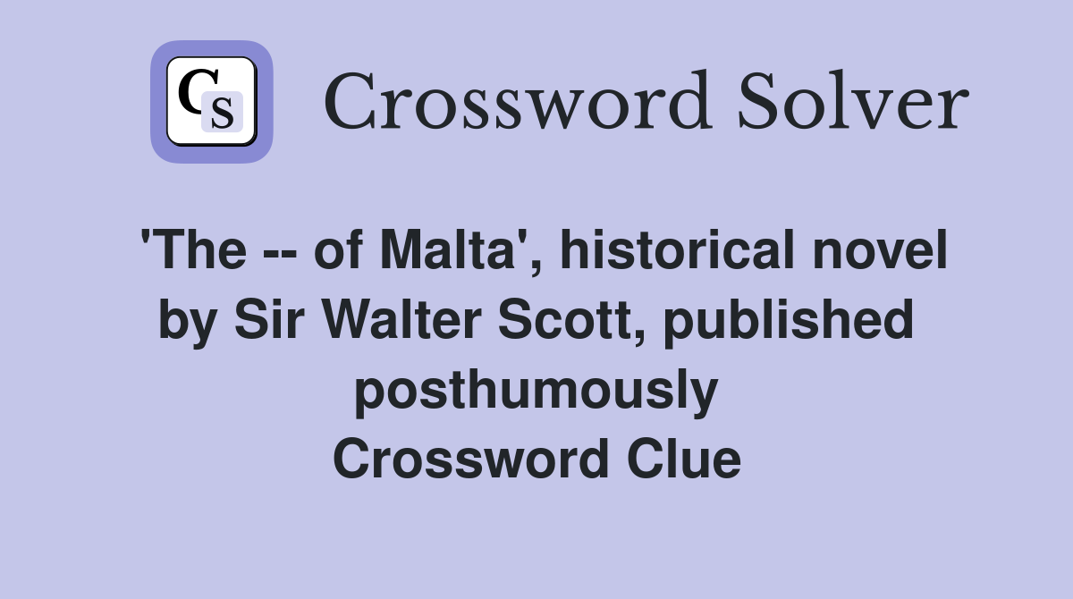 'The -- of Malta', historical novel by Sir Walter Scott, published posthumously Crossword Clue
