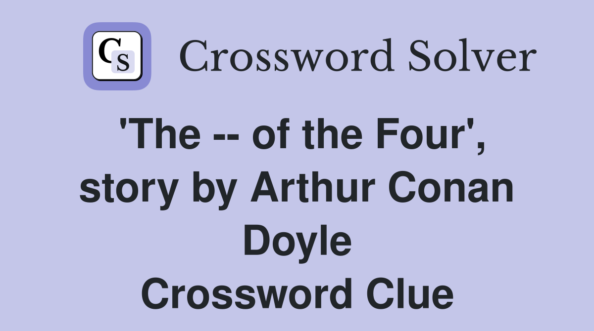 'The -- of the Four', story by Arthur Conan Doyle Crossword Clue