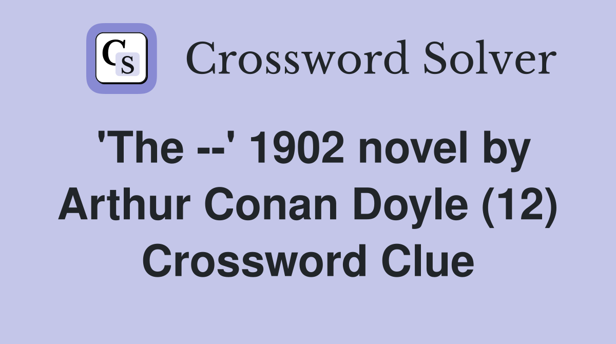 'The --' 1902 novel by Arthur Conan Doyle (12) Crossword Clue