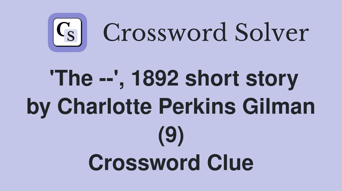 'The --', 1892 short story by Charlotte Perkins Gilman (9) Crossword Clue