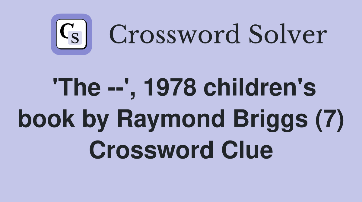 'The --', 1978 children's book by Raymond Briggs (7) Crossword Clue