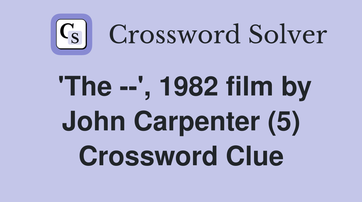 'The --', 1982 film by John Carpenter (5) Crossword Clue