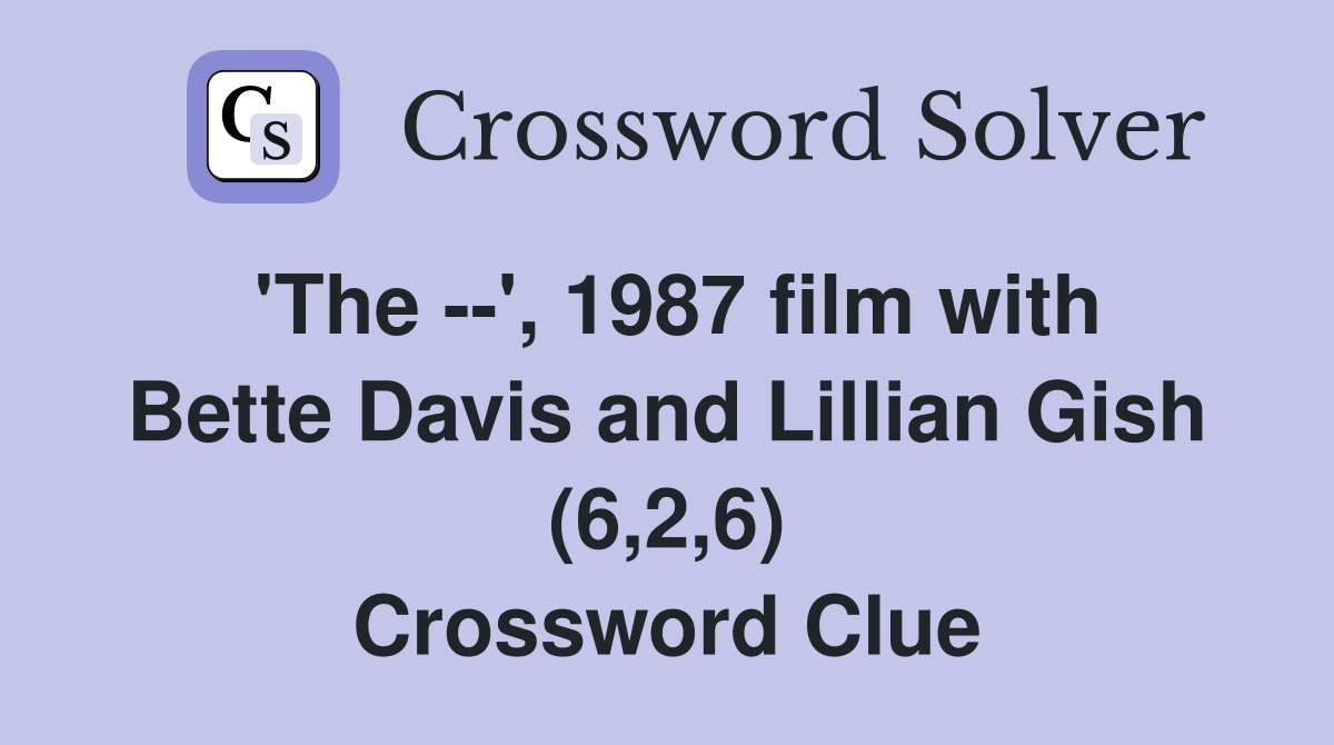 'The --', 1987 film with Bette Davis and Lillian Gish (6,2,6) Crossword Clue