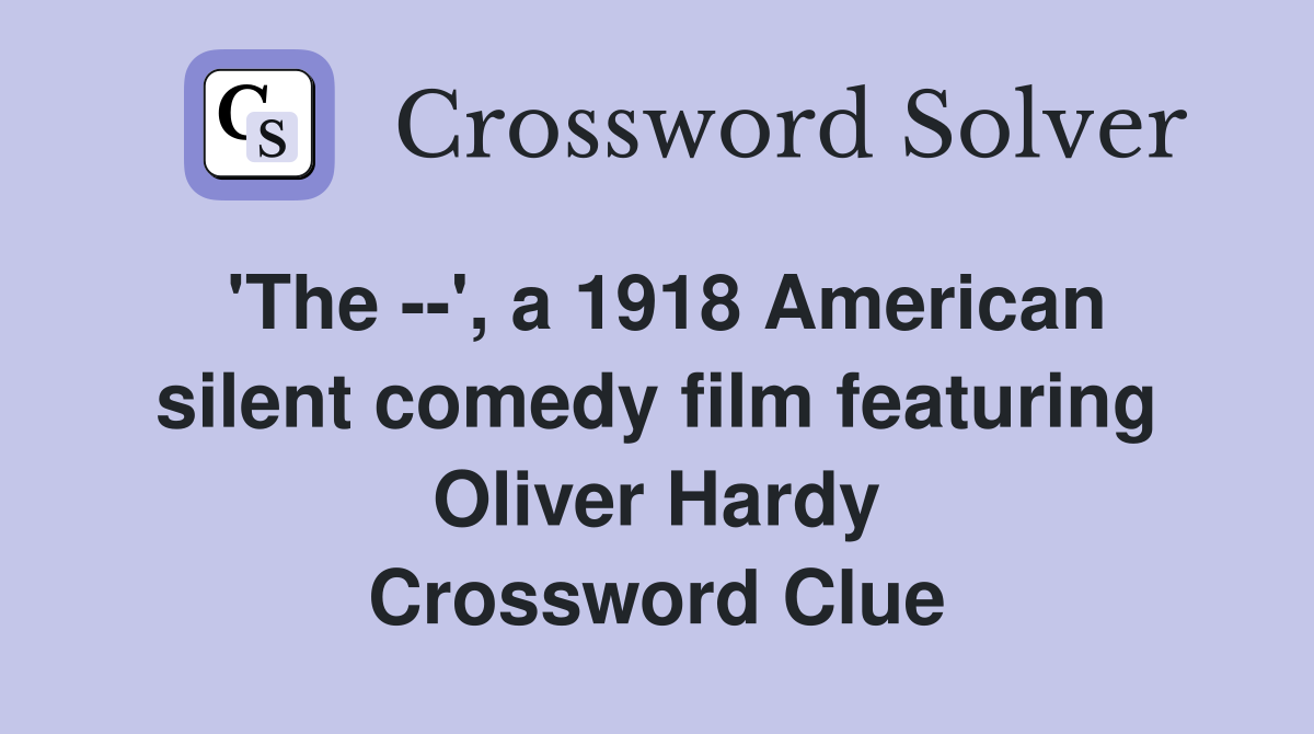 'The --', a 1918 American silent comedy film featuring Oliver Hardy Crossword Clue