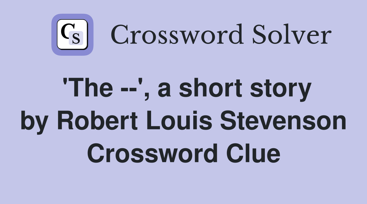'The --', a short story by Robert Louis Stevenson Crossword Clue