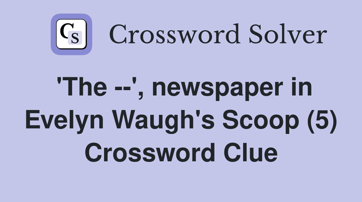 'The --', newspaper in Evelyn Waugh's Scoop (5) Crossword Clue