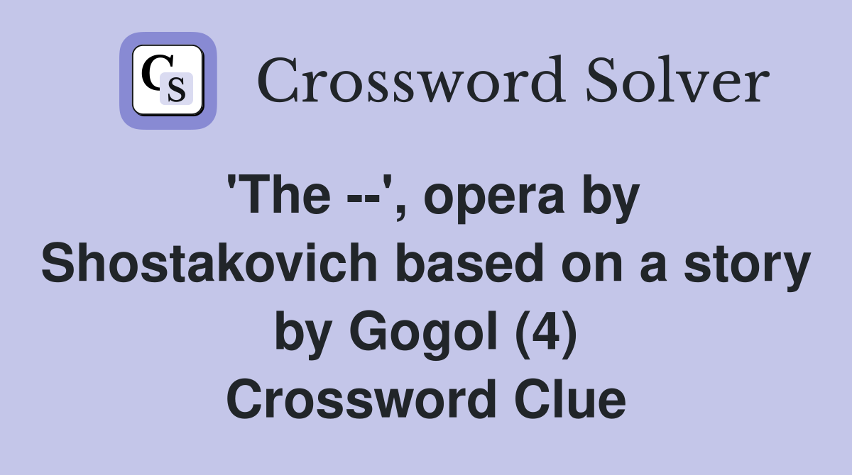 'The --', opera by Shostakovich based on a story by Gogol (4) Crossword Clue