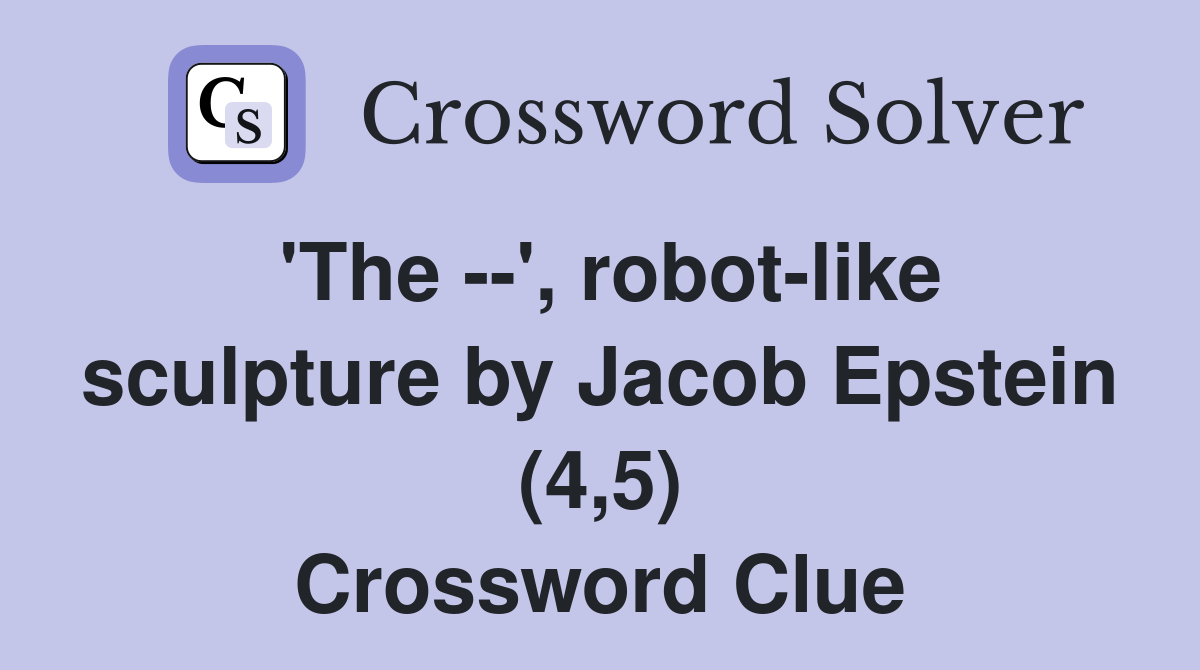 'The --', robot-like sculpture by Jacob Epstein (4,5) Crossword Clue
