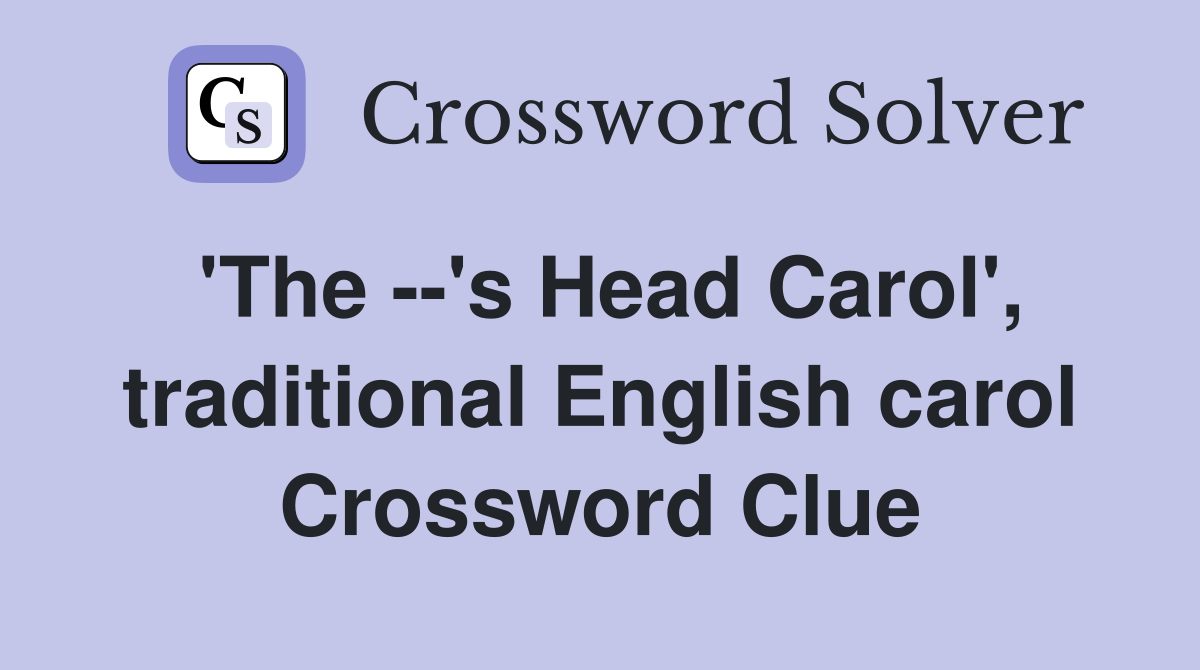 'The --'s Head Carol', traditional English carol Crossword Clue