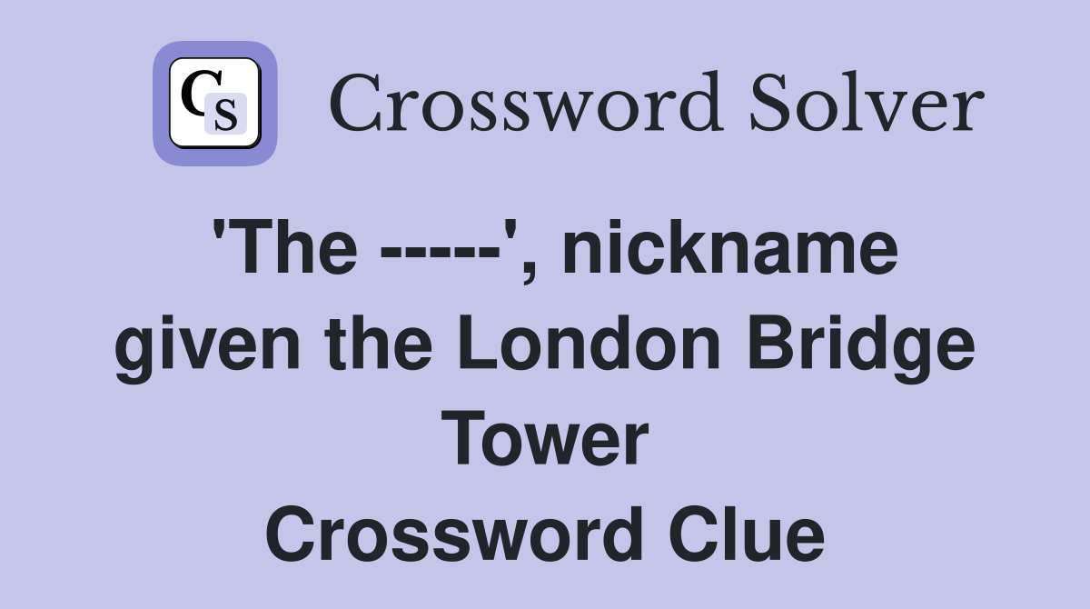 'The -----', nickname given the London Bridge Tower Crossword Clue
