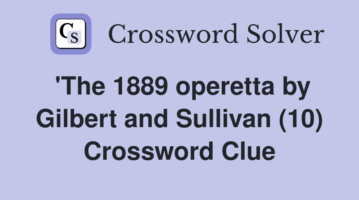 'The 1889 operetta by Gilbert and Sullivan (10) Crossword Clue