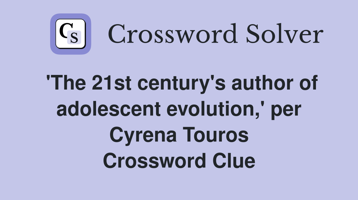 'The 21st century's author of adolescent evolution,' per Cyrena Touros Crossword Clue