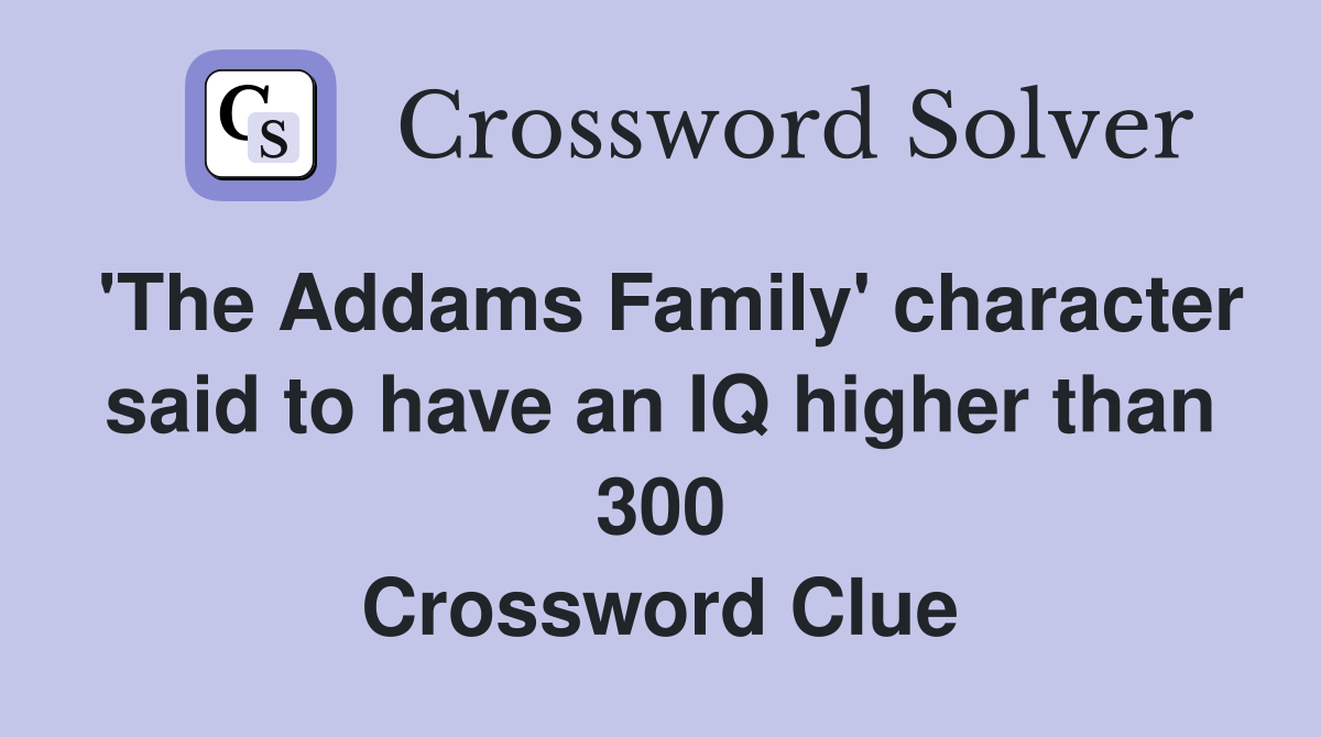 'The Addams Family' character said to have an IQ higher than 300 Crossword Clue