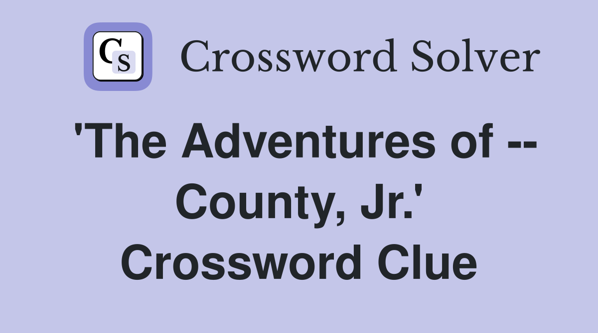 'The Adventures of -- County, Jr.' Crossword Clue