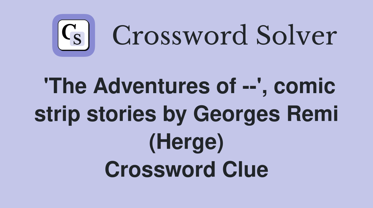 'The Adventures of --', comic strip stories by Georges Remi (Herge) Crossword Clue