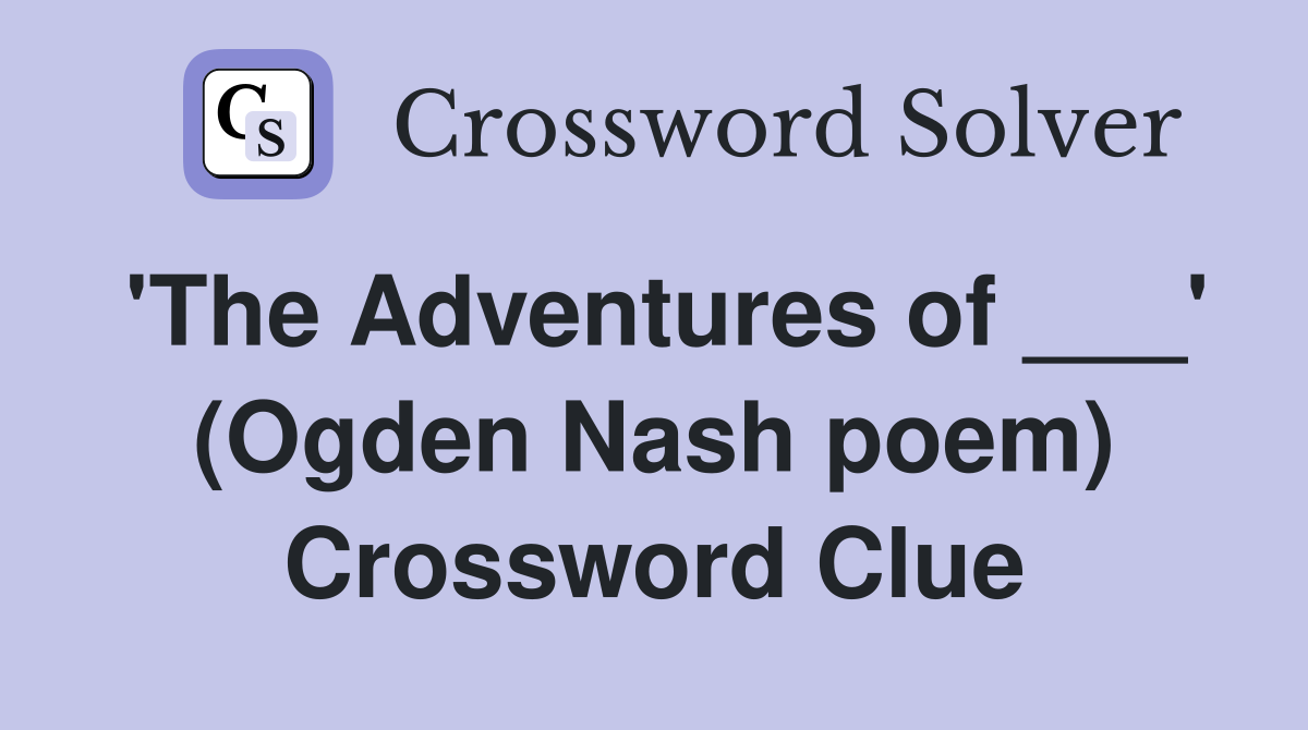 'The Adventures of ___' (Ogden Nash poem) Crossword Clue