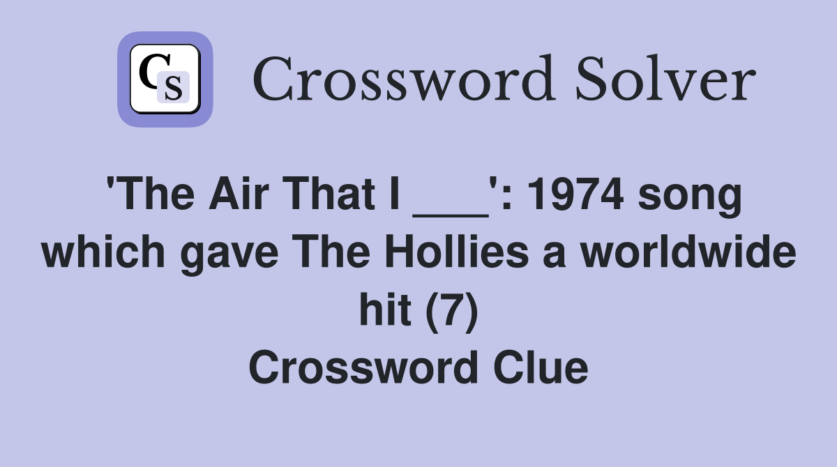 'The Air That I ___': 1974 song which gave The Hollies a worldwide hit (7) Crossword Clue