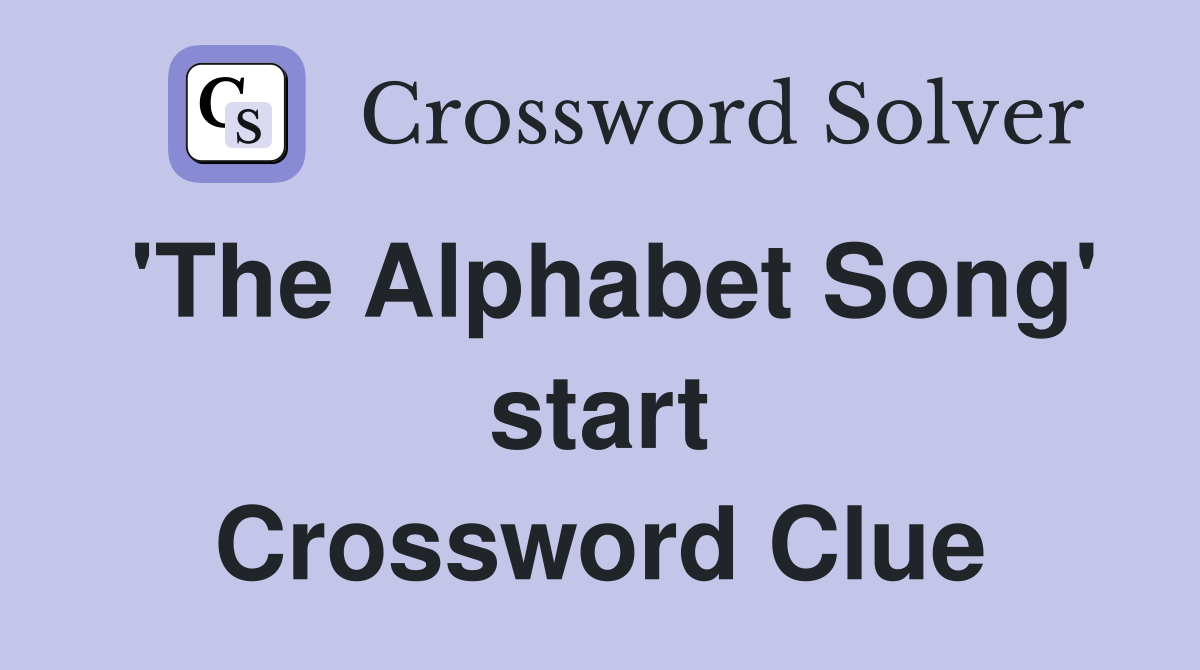'The Alphabet Song' start Crossword Clue